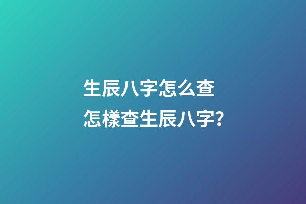 生辰八字怎么查 怎樣查生辰八字？-第1張-觀點-玄機派